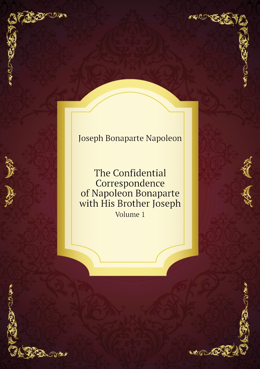 

The Confidential Correspondence of Napoleon Bonaparte with His Brother Joseph