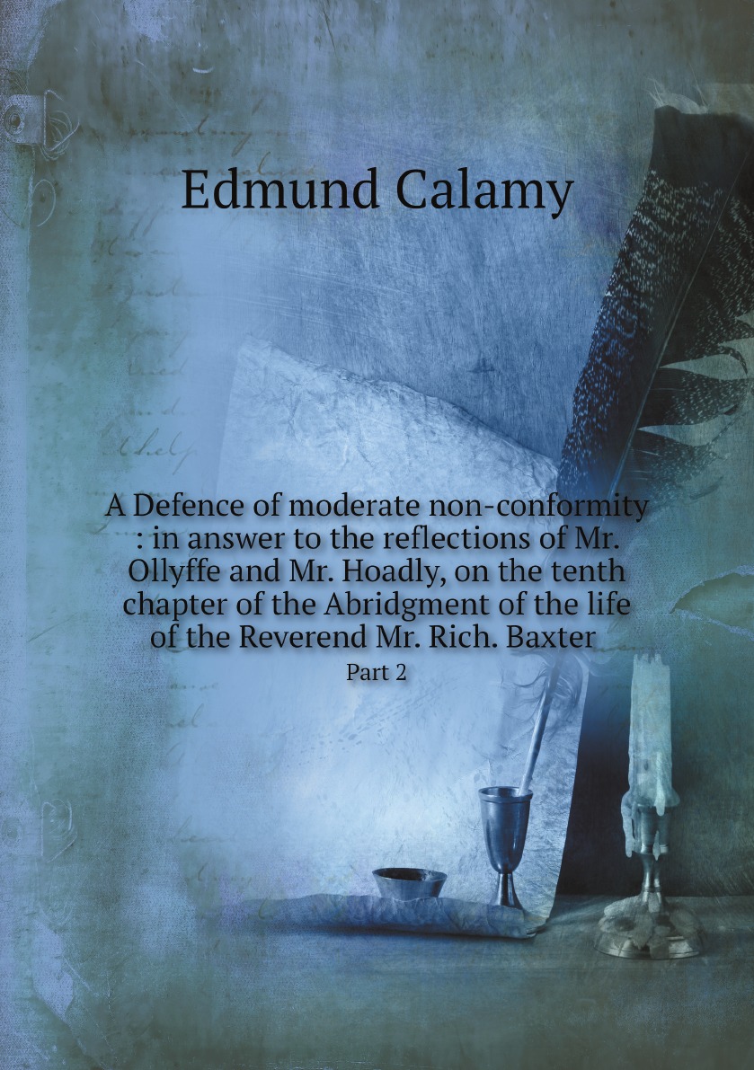 

A Defence of moderate non-conformity :in answer to the reflections of Mr. Ollyffe