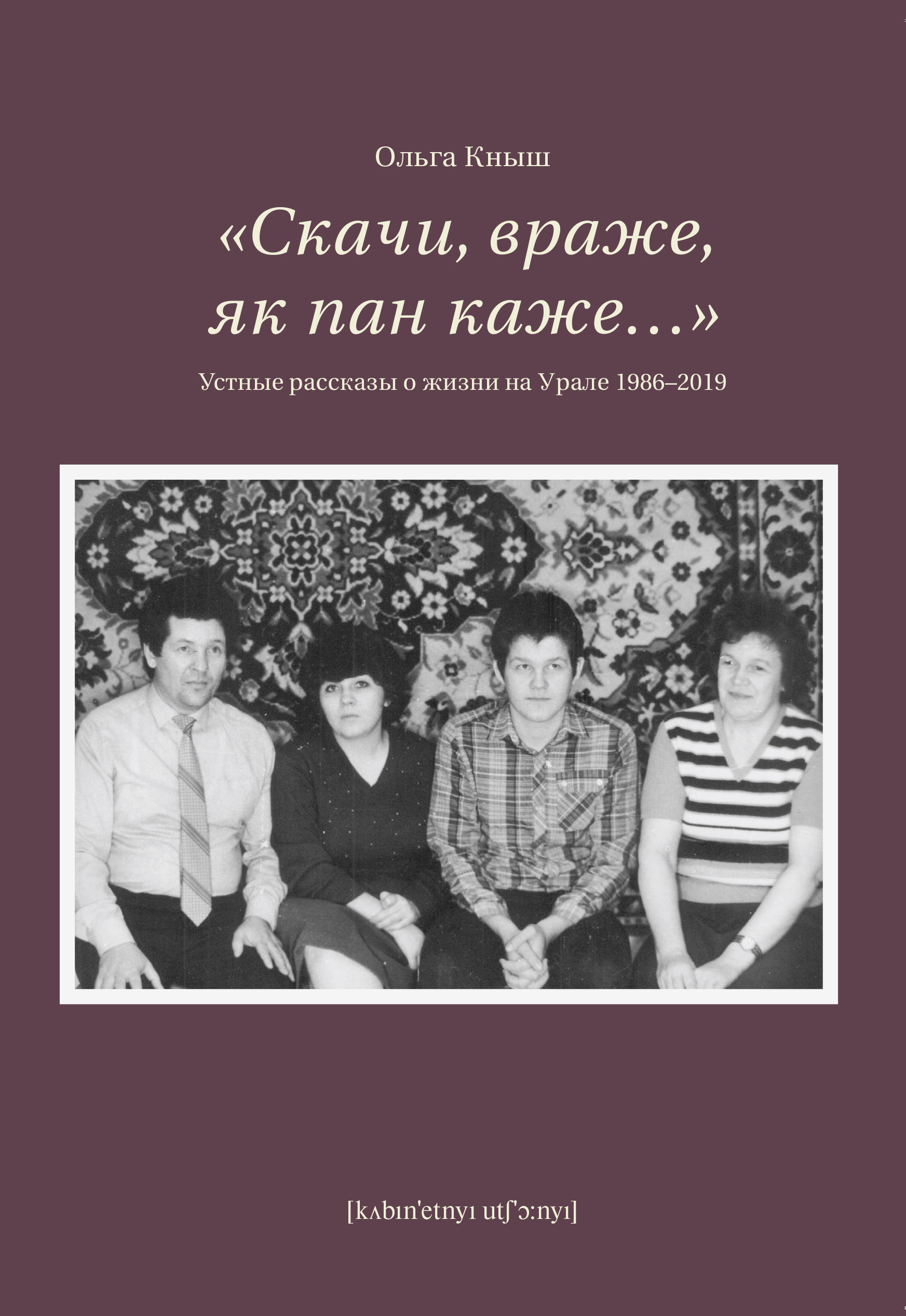 

Кныш О. Скачи враже, як пан каже...Устные рассказы о жизни на Урале 1986-2019