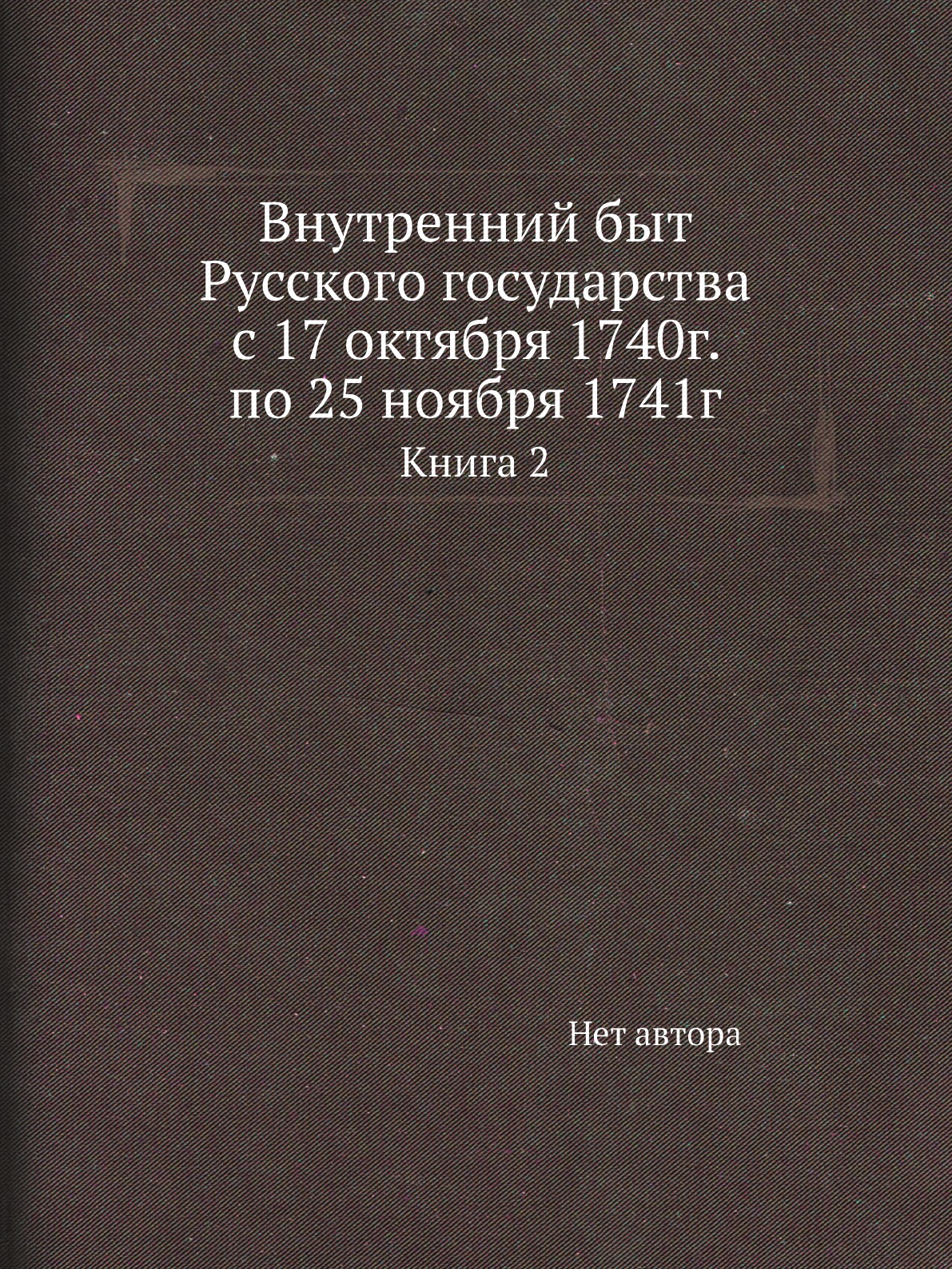 

Книга Внутренний быт Русского государства с 17 октября 1740г. по 25 ноября 1741г. Книга 2