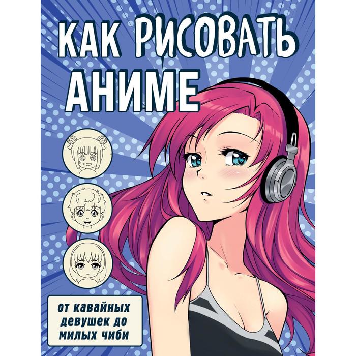 

Как рисовать аниме. От кавайных девушек до милых чиби, Учимся рисовать аниме и мангу