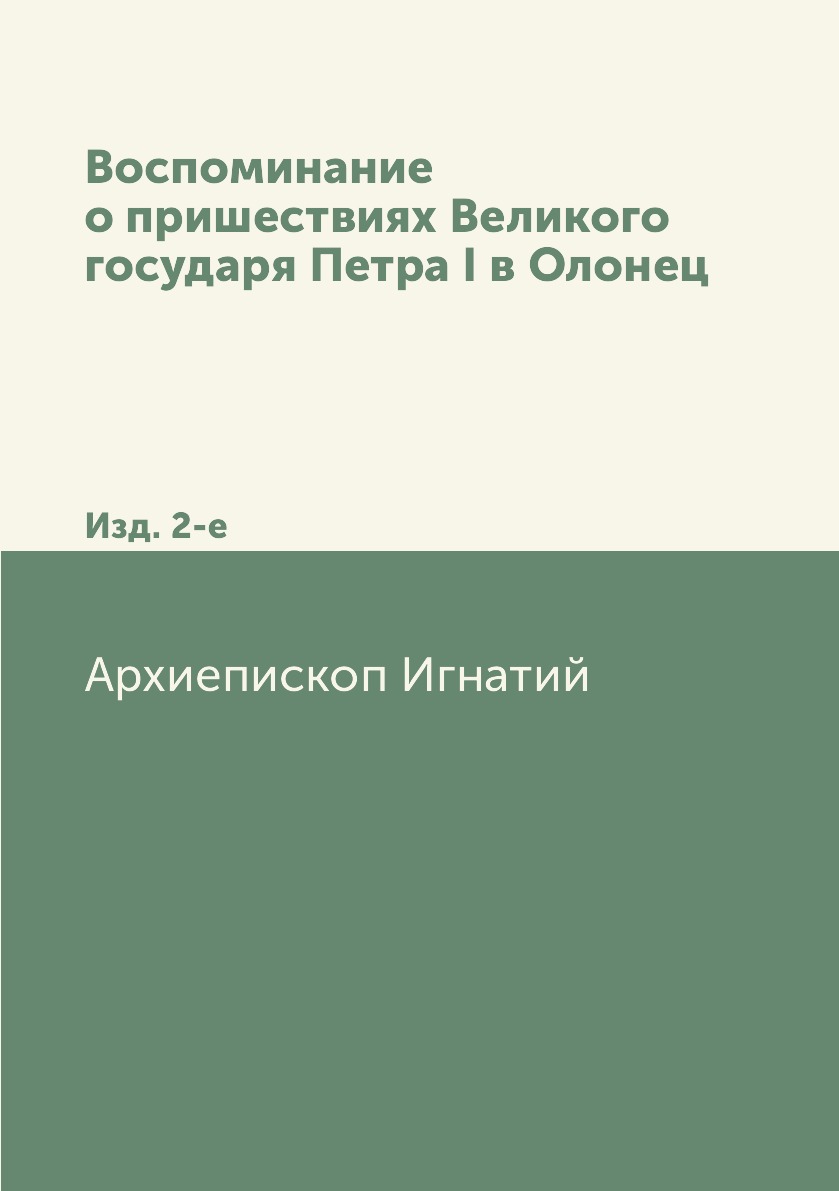 

Книга Воспоминание о пришествиях Великого государя Петра I в Олонец. Изд. 2-е