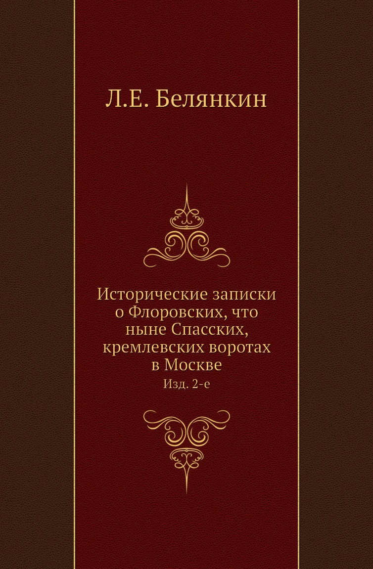 

Книга Исторические записки о Флоровских, что ныне Спасских, кремлевских воротах в Москв...