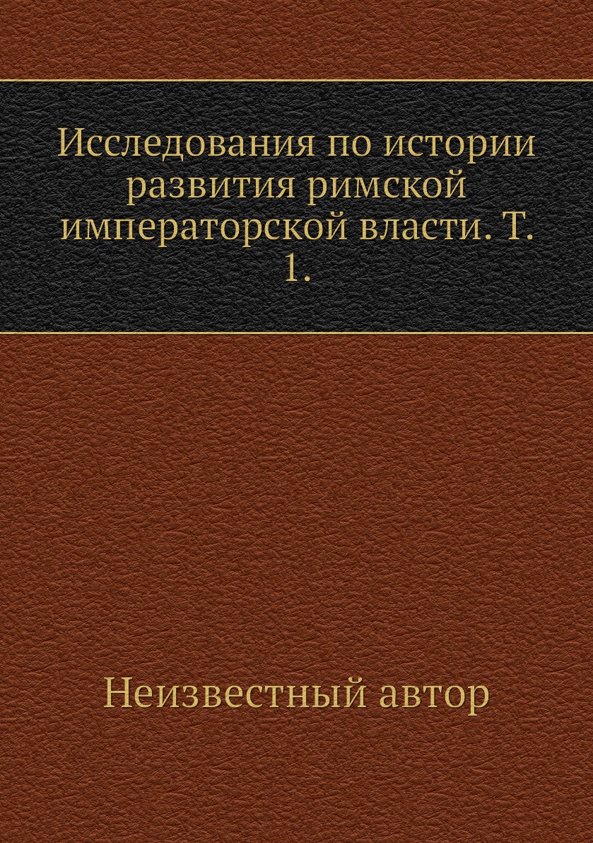 

Книга Исследования по истории развития римской императорской власти. Т. 1.