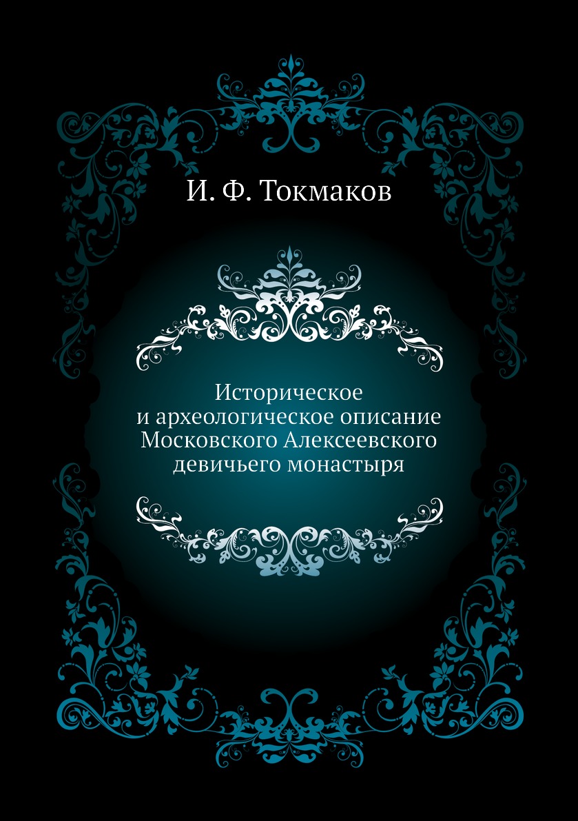 

Историческое и археологическое описание Московского Алексеевского девичьего монасты…