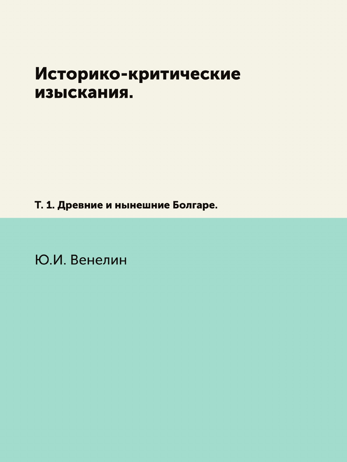 

Книга Историко-критические изыскания. Т. 1. Древние и нынешние Болгаре.