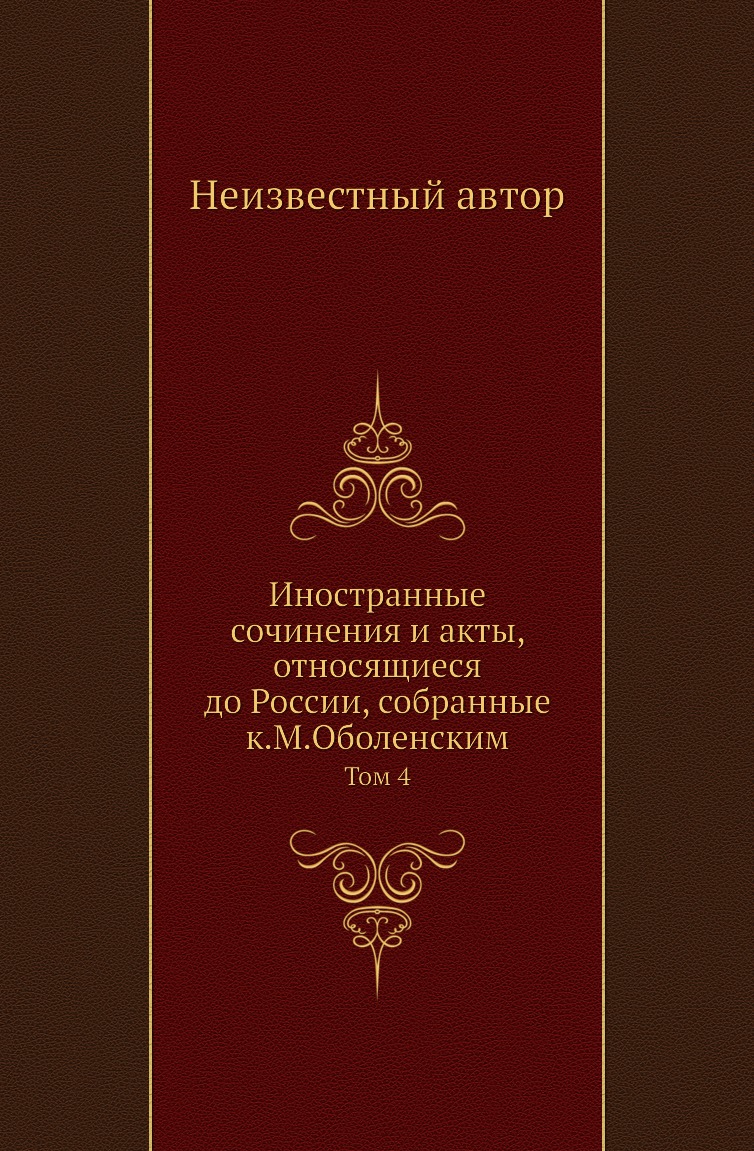 

Книга Иностранные сочинения и акты, относящиеся до России, собранные к.М.Оболенским. Том 4