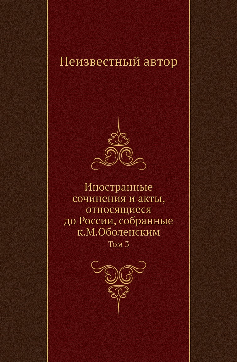 

Книга Иностранные сочинения и акты, относящиеся до России, собранные к.М.Оболенским. Том 3