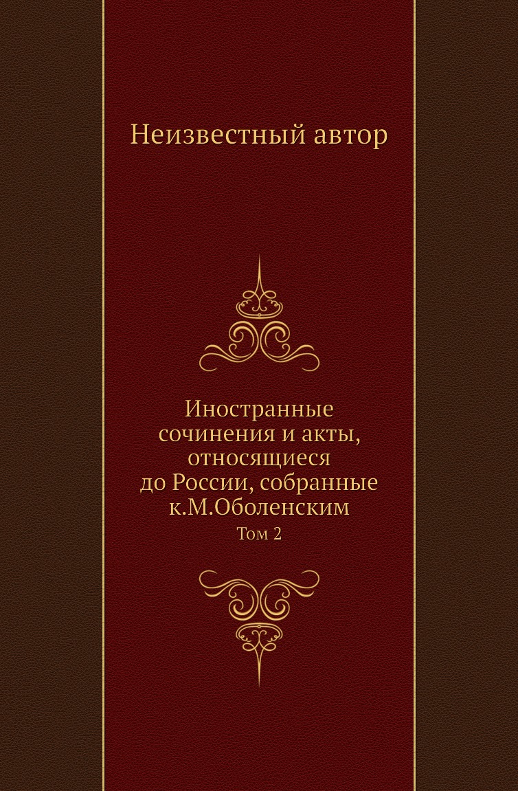 

Книга Иностранные сочинения и акты, относящиеся до России, собранные к.М.Оболенским. Том 2