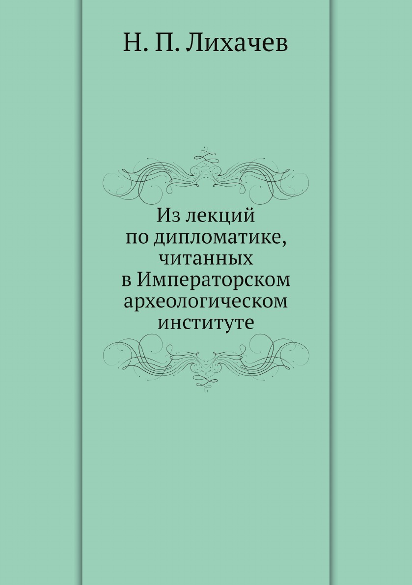 

Из лекций по дипломатике, читанных в Императорском археологическом институте