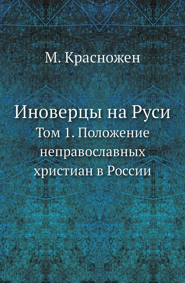 

Иноверцы на Руси. Том 1. Положение неправославных христиан в России