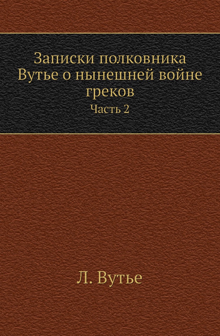 

Книга Записки полковника Вутье о нынешней войне греков. Часть 2
