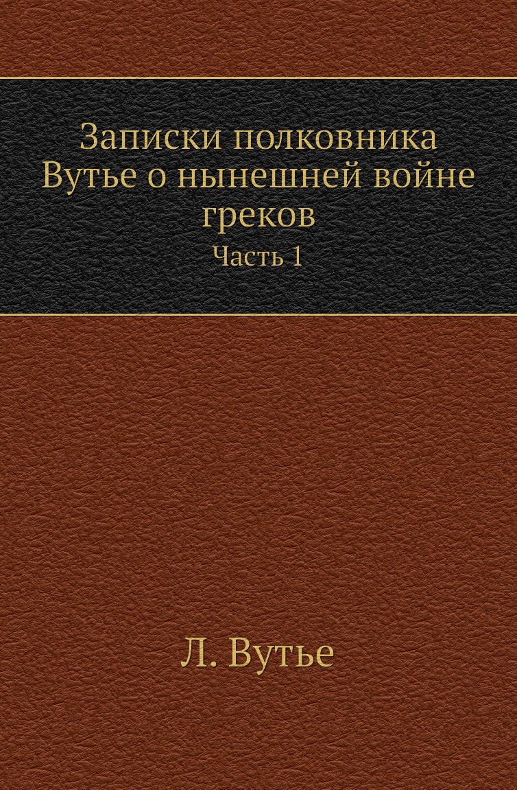 

Книга Записки полковника Вутье о нынешней войне греков. Часть 1