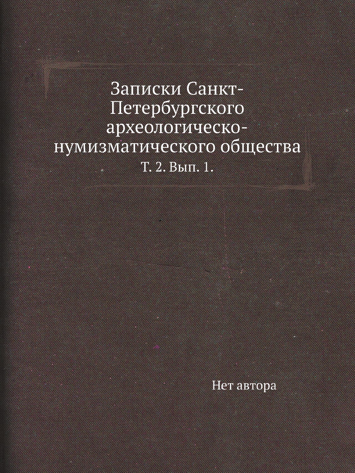 

Книга Записки Санкт-Петербургского археологическо-нумизматического общества. Т. 2. Вып. 1.