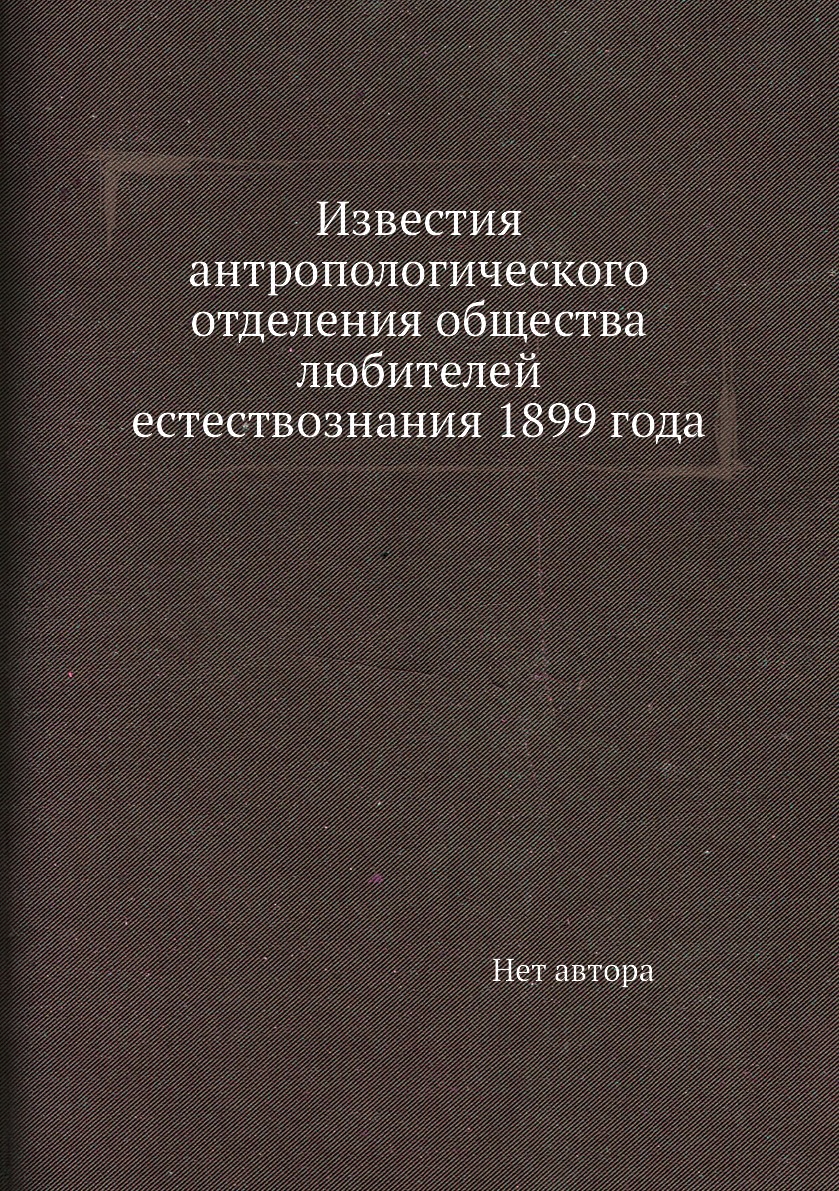 

Книга Известия антропологического отделения общества любителей естествознания 1899 года