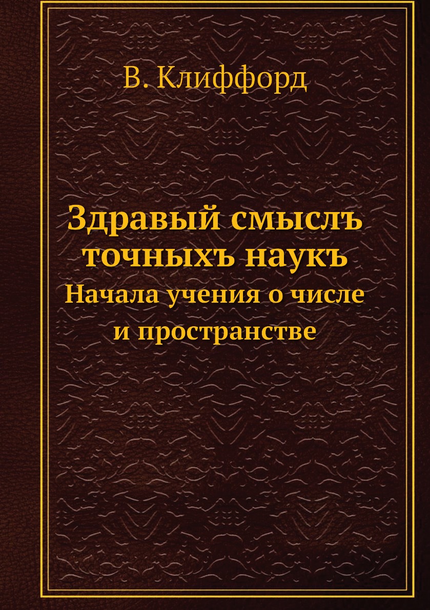 

Книга Здравый смыслъ точныхъ наукъ. Начала учения о числе и пространстве