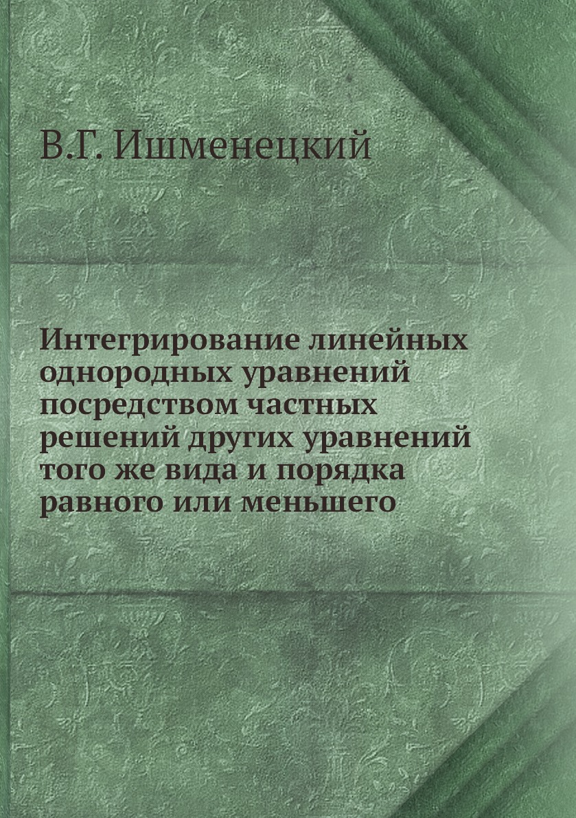 

Книга Интегрирование линейных однородных уравнений посредством частных решений других ура…