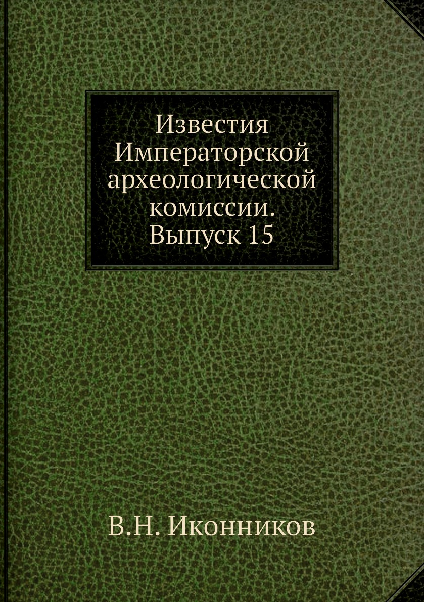 

Известия Императорской археологической комиссии. Выпуск 15