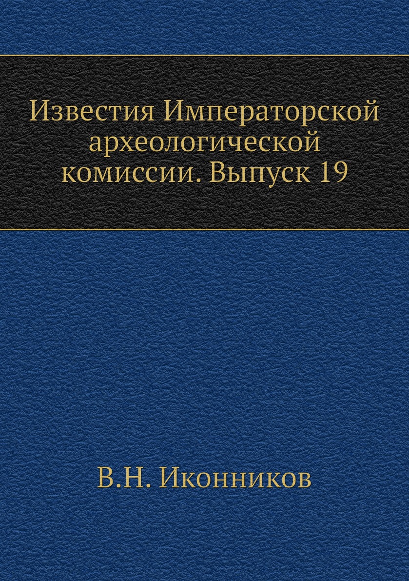 

Книга Известия Императорской археологической комиссии. Выпуск 19