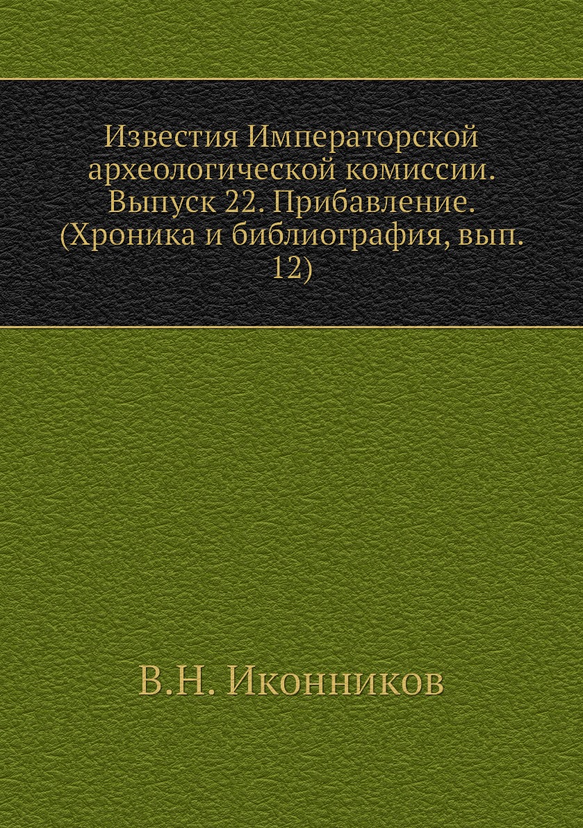 

Книга Известия Императорской археологической комиссии. Выпуск 22. Прибавление