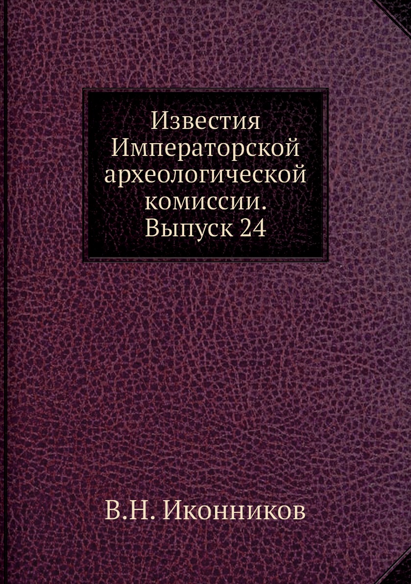 

Книга Известия Императорской археологической комиссии. Выпуск 24