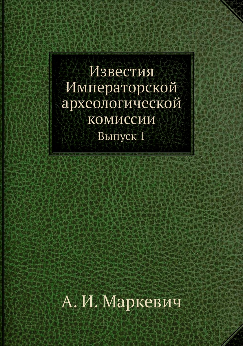 

Книга Известия Императорской археологической комиссии. Выпуск 1