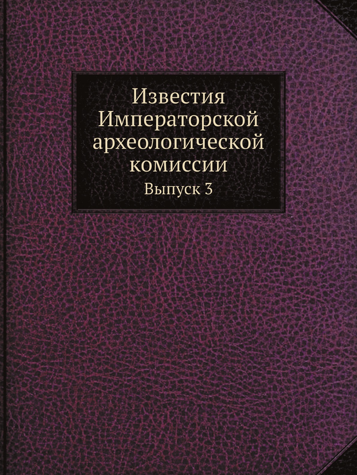 

Известия Императорской археологической комиссии. Выпуск 3