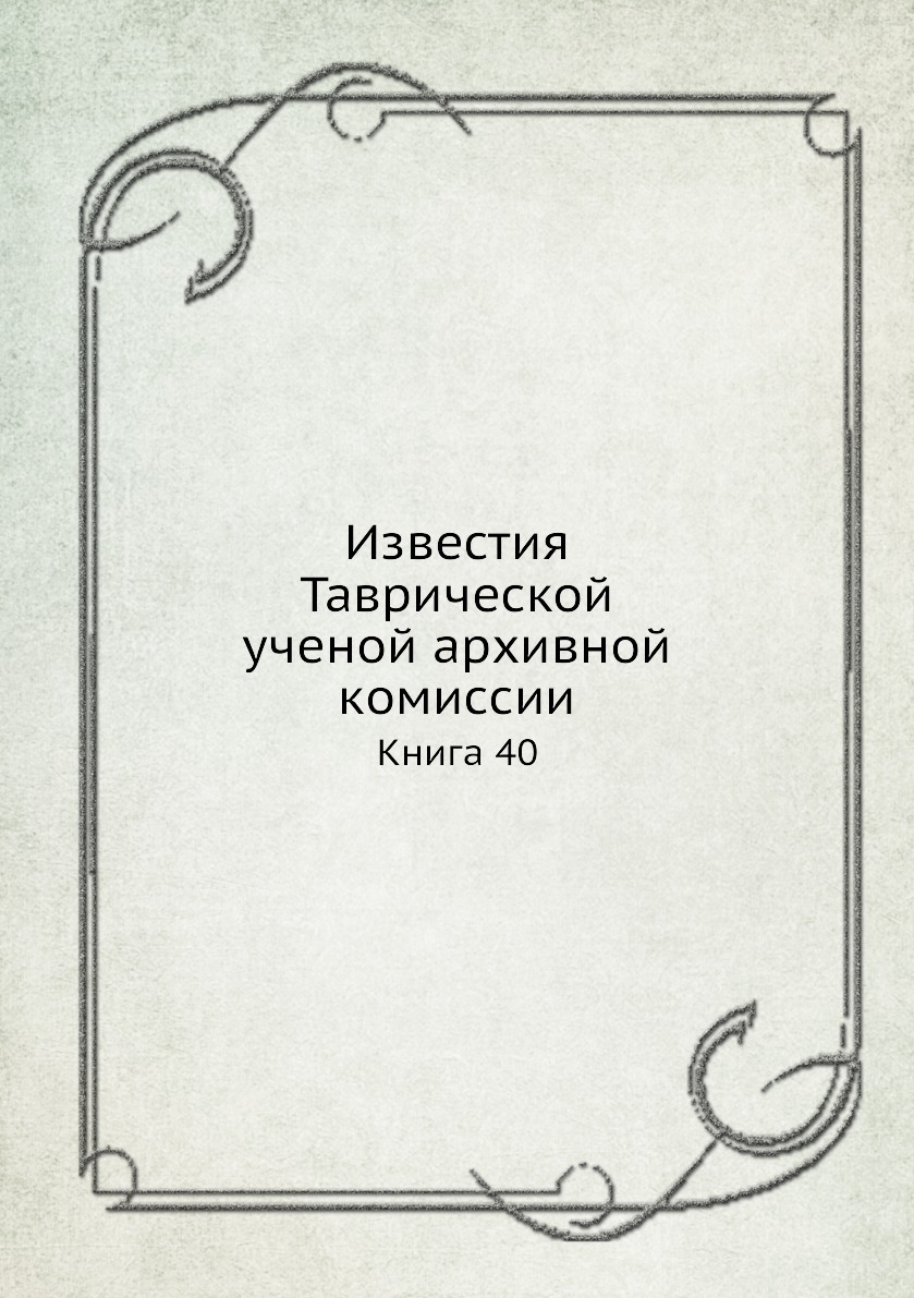 

Известия Таврической ученой архивной комиссии. Книга 40