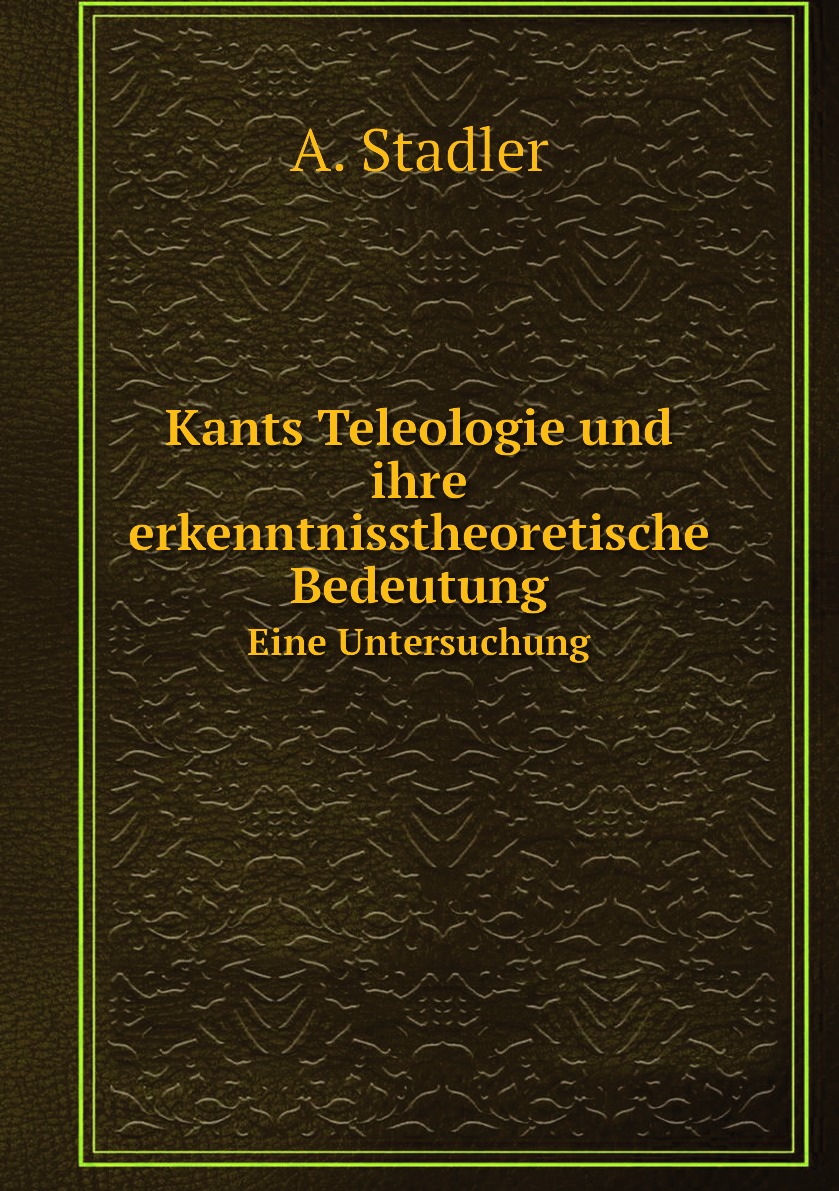 

Kants Teleologie und ihre erkenntnisstheoretische Bedeutung