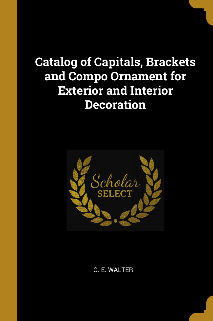 

Catalog of Capitals, Brackets and Compo Ornament for Exterior and Interior Decoration