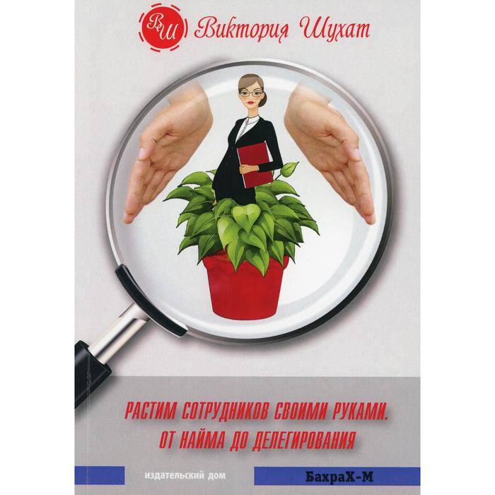 

Книга Растим сотрудников своими руками. От найма до делегирования. Шухат В. М.