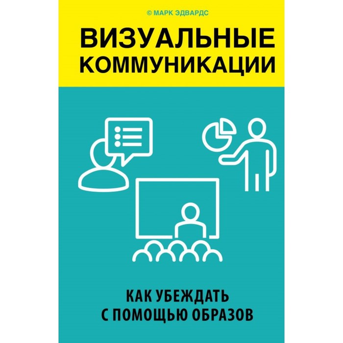 

Визуальные коммуникации. Как убеждать с помощью образов. Эдвардс М., Бизнес. Лучший мировой опыт