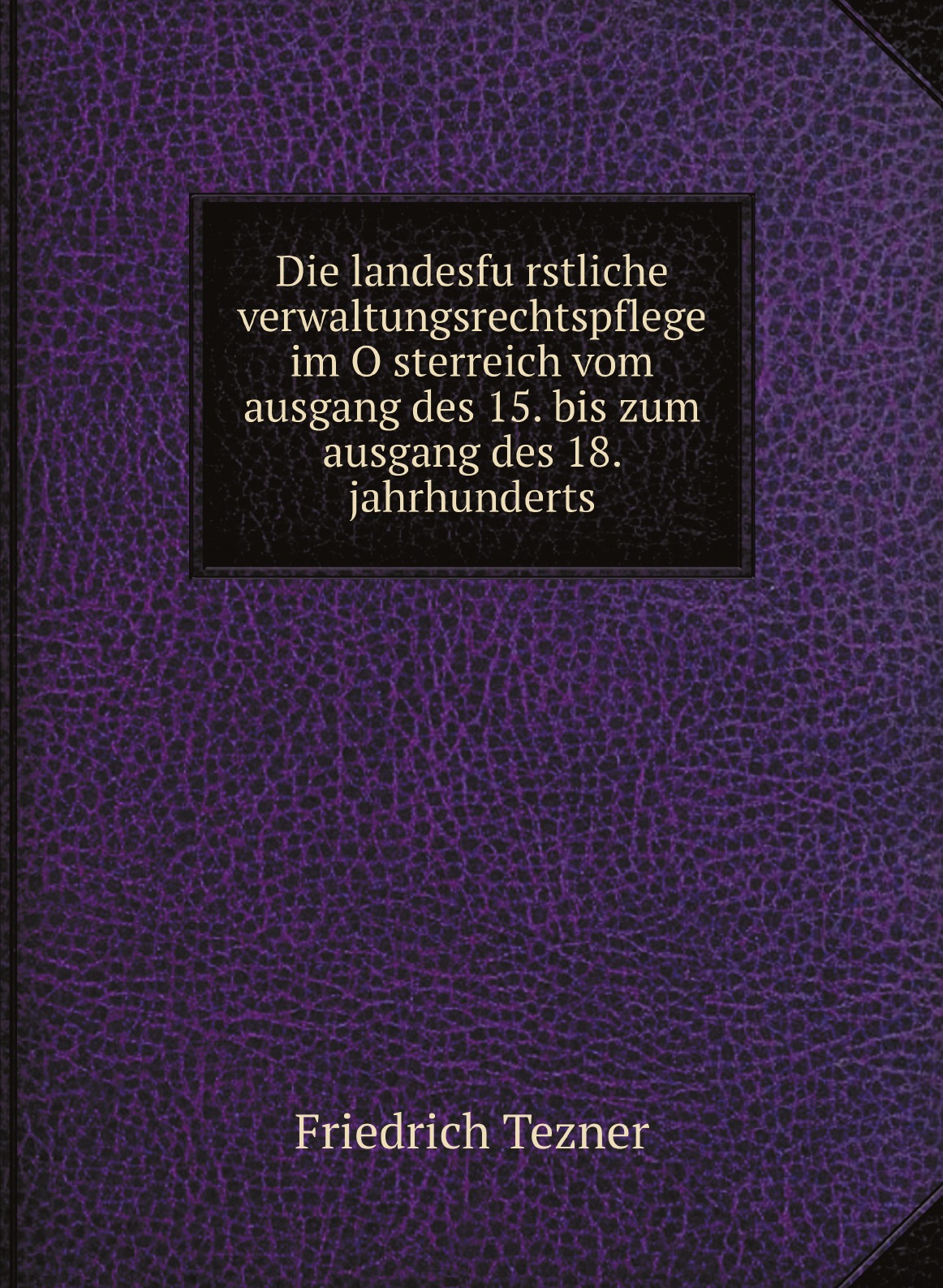 

Die landesfurstliche verwaltungsrechtspflege im Osterreich vom ausgang des 15