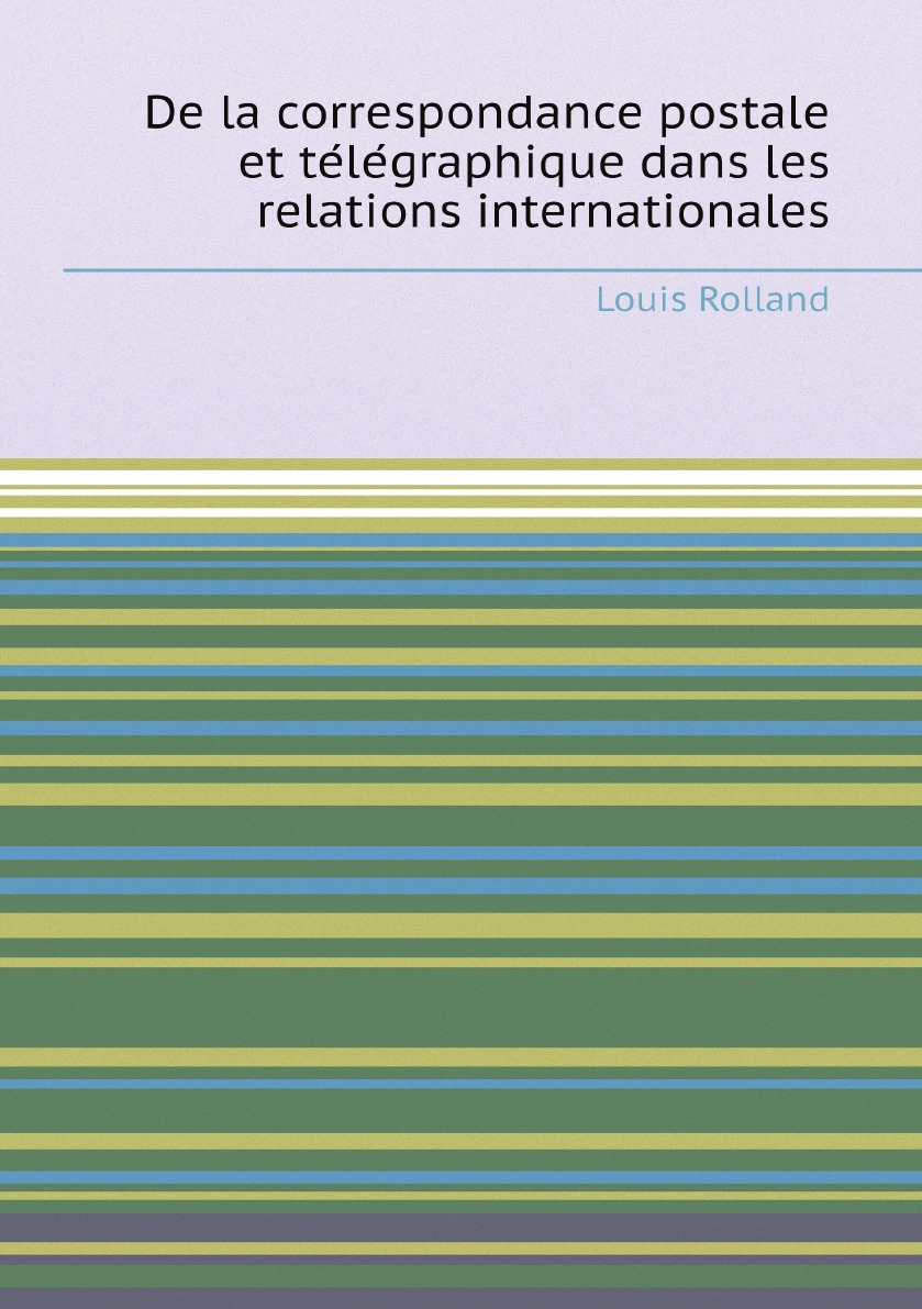 

De la correspondance postale et telegraphique dans les relations internationales