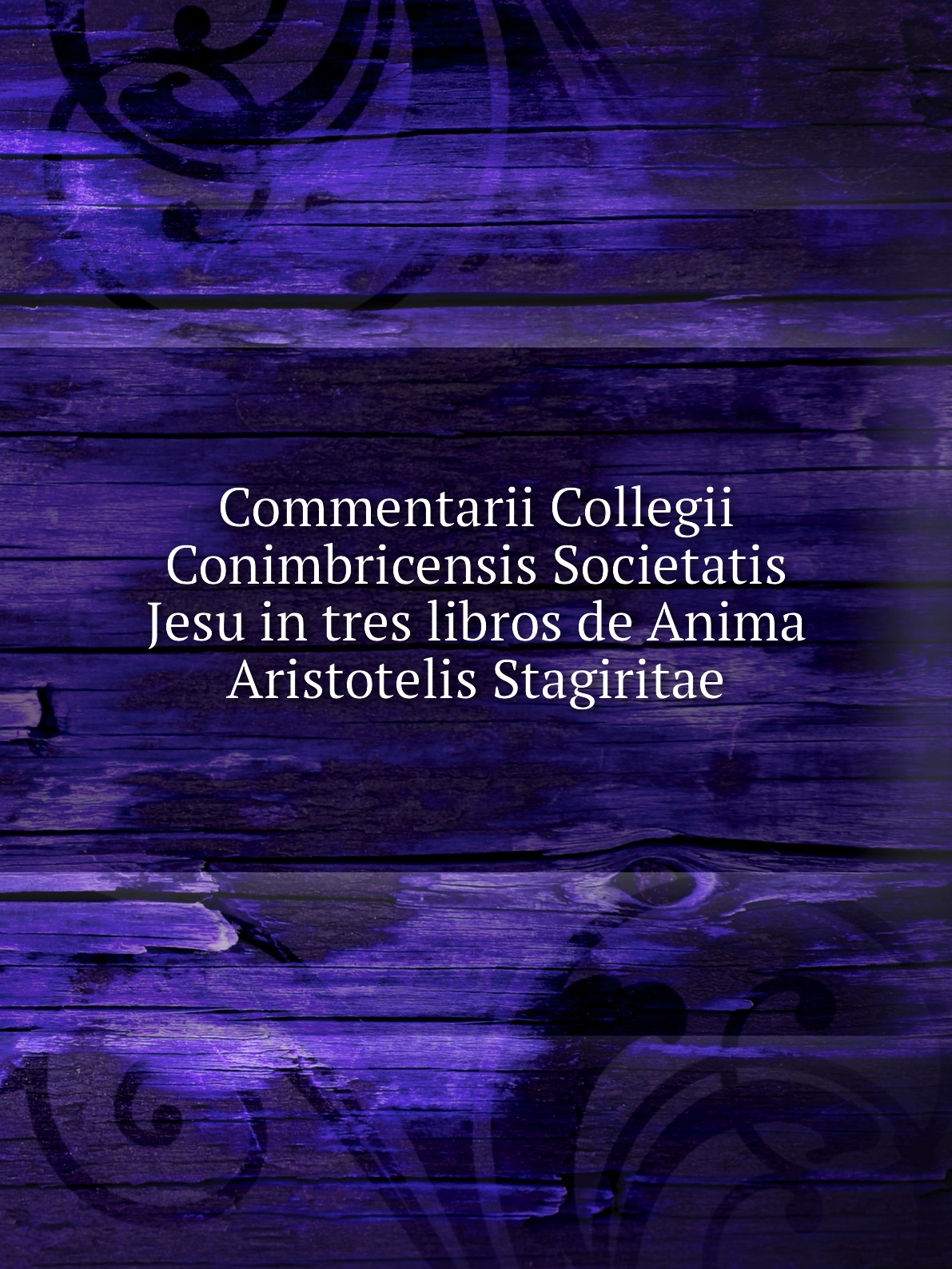 

Commentarii Collegii Conimbricensis Societatis Jesu in tres libros de Anima Aristotelis