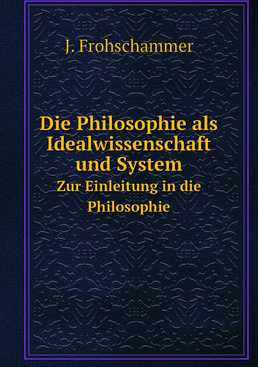 

Die Philosophie als Idealwissenschaft und System