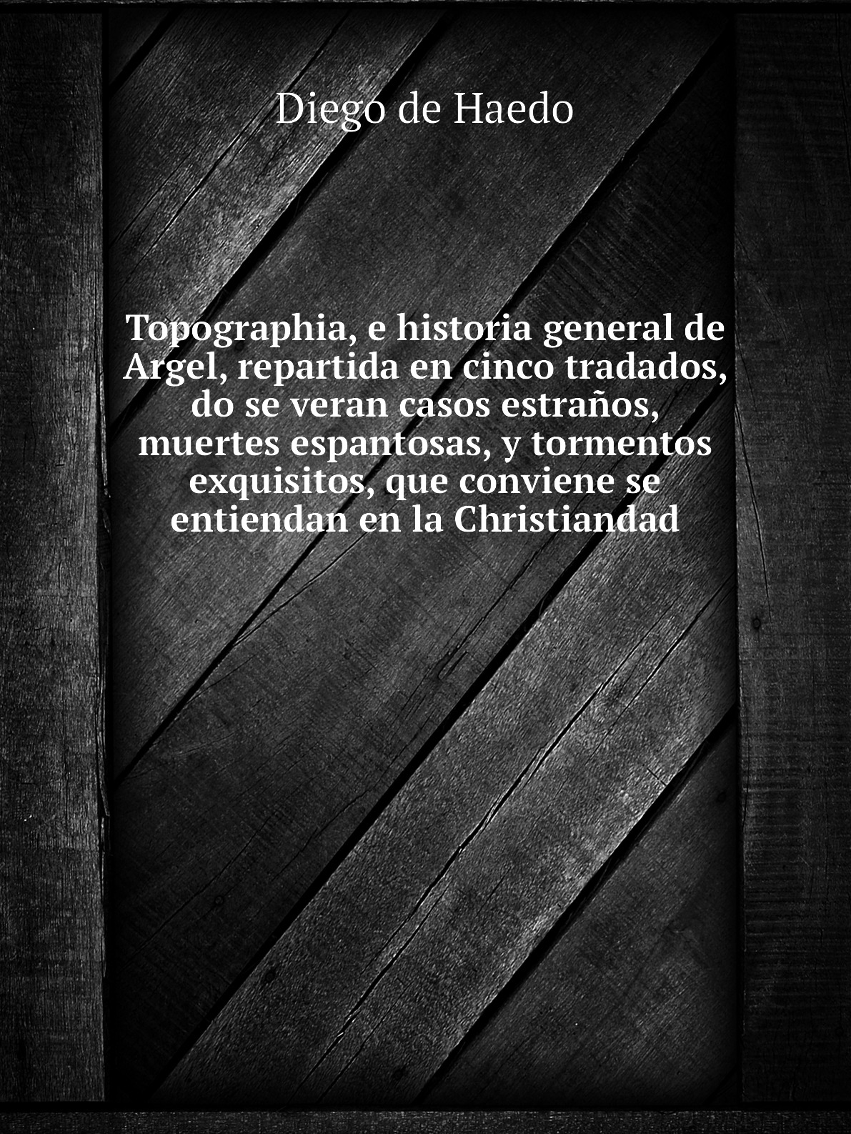 

Topographia, e historia general de Argel, repartida en cinco tratados, do se verancasos