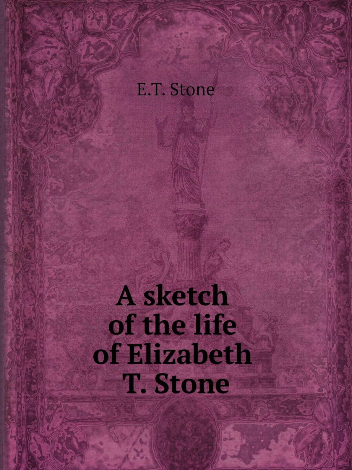 

A sketch of the life of Elizabeth T. Stone