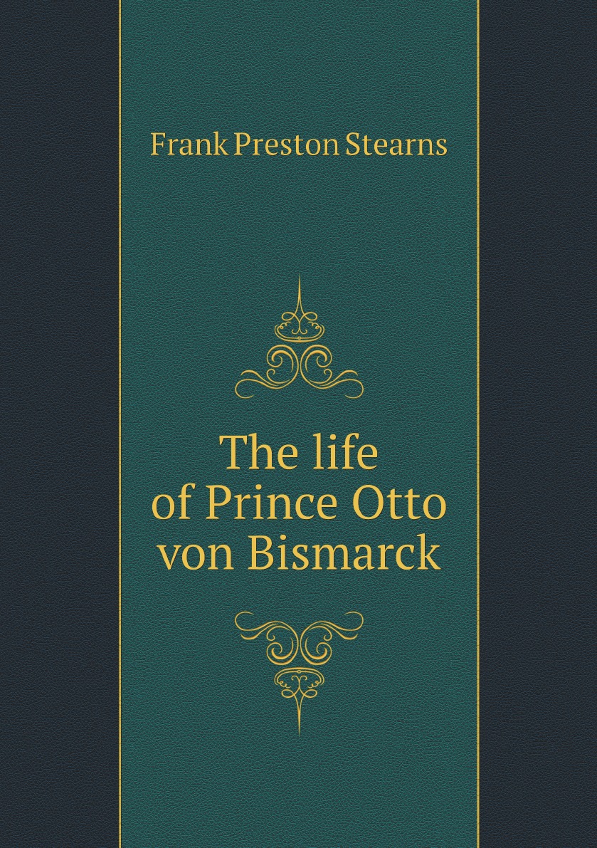 

The life of Prince Otto von Bismarck