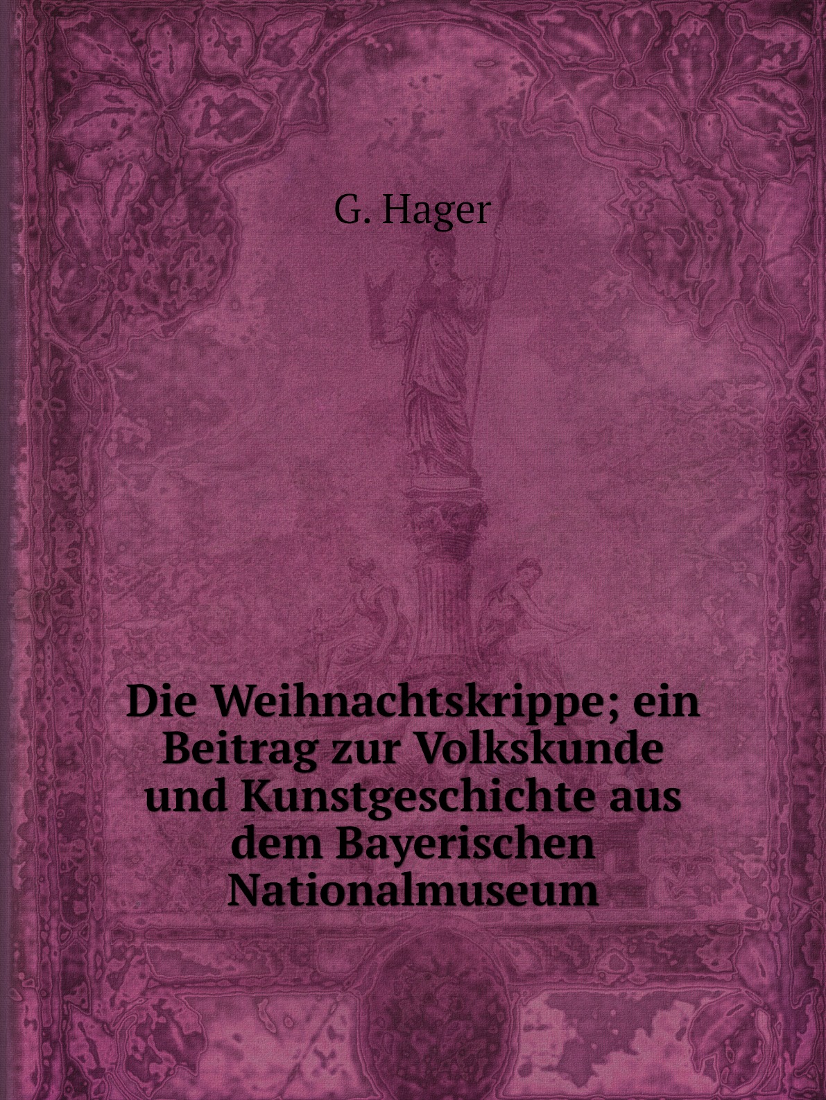 

Die Weihnachtskrippe; ein Beitrag zur Volkskunde und Kunstgeschichte aus dem Bayerische