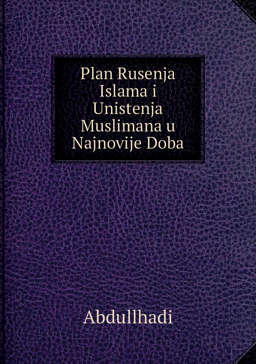 

Plan Rusenja Islama i Unistenja Muslimana u Najnovije Doba