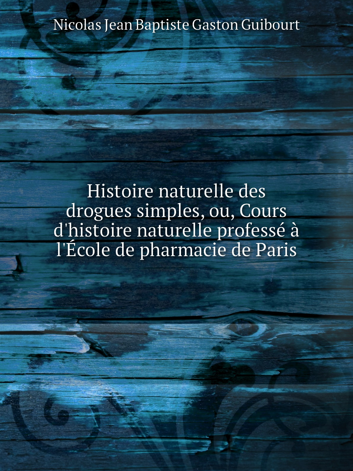 

Histoire naturelle des drogues simples, ou, Cours d'histoire naturelle professe a l'Ecole