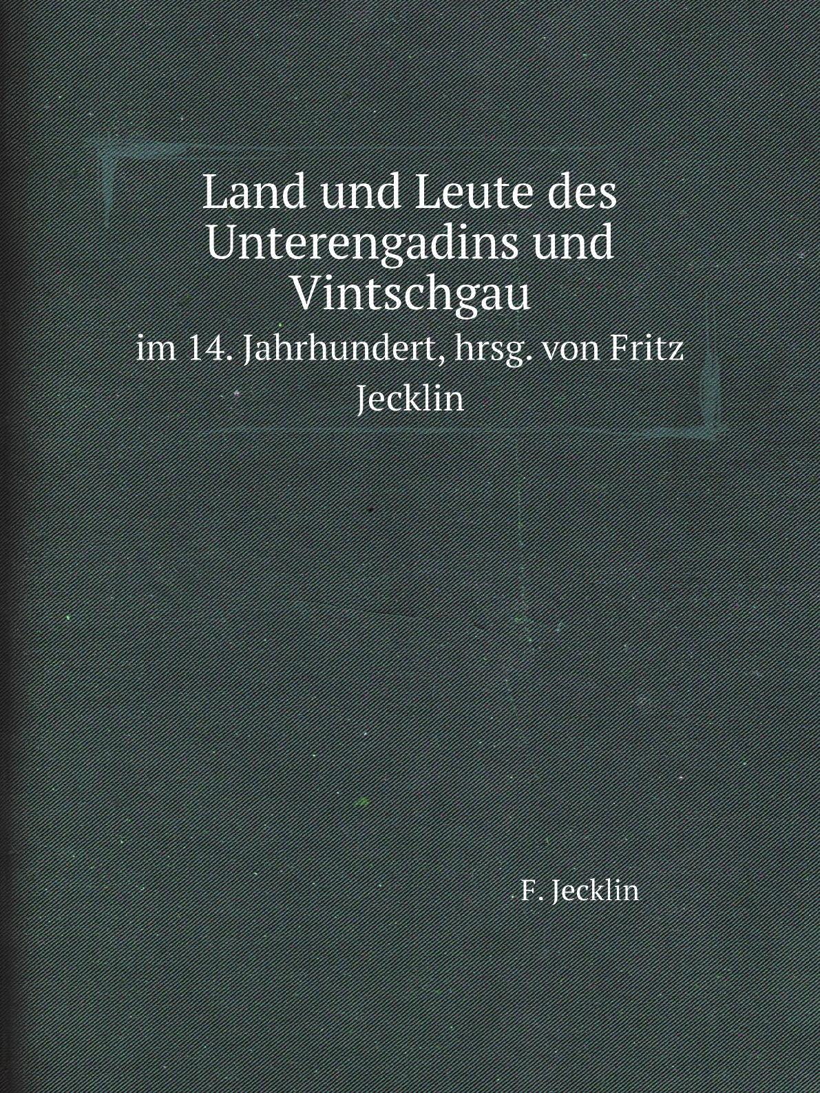 

Land und Leute des Unterengadins und Vintschgaus im 14. Jahrhundert,hrsg. von Fritz