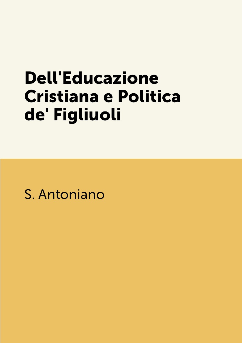 

Dell'Educazione Cristiana e Politica de' Figliuoli
