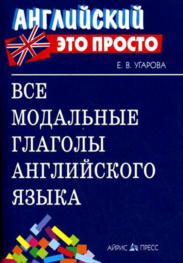 

Угарова. Все модальные глаголы английского языка. Краткий справочник.