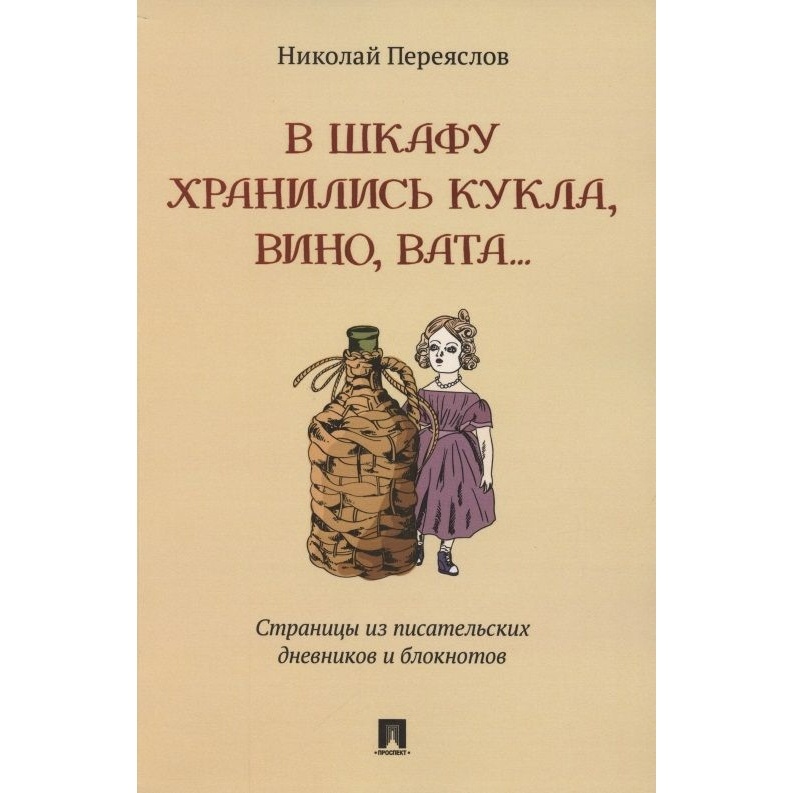 

Проспект В шкафу хранились кукла, вино, вата.... Страницы из писательских дневников…, "В шкафу хранились кукла, вино, вата...". Страницы из писательских дневников и блокнот. 2021 год, Переяслов Н.