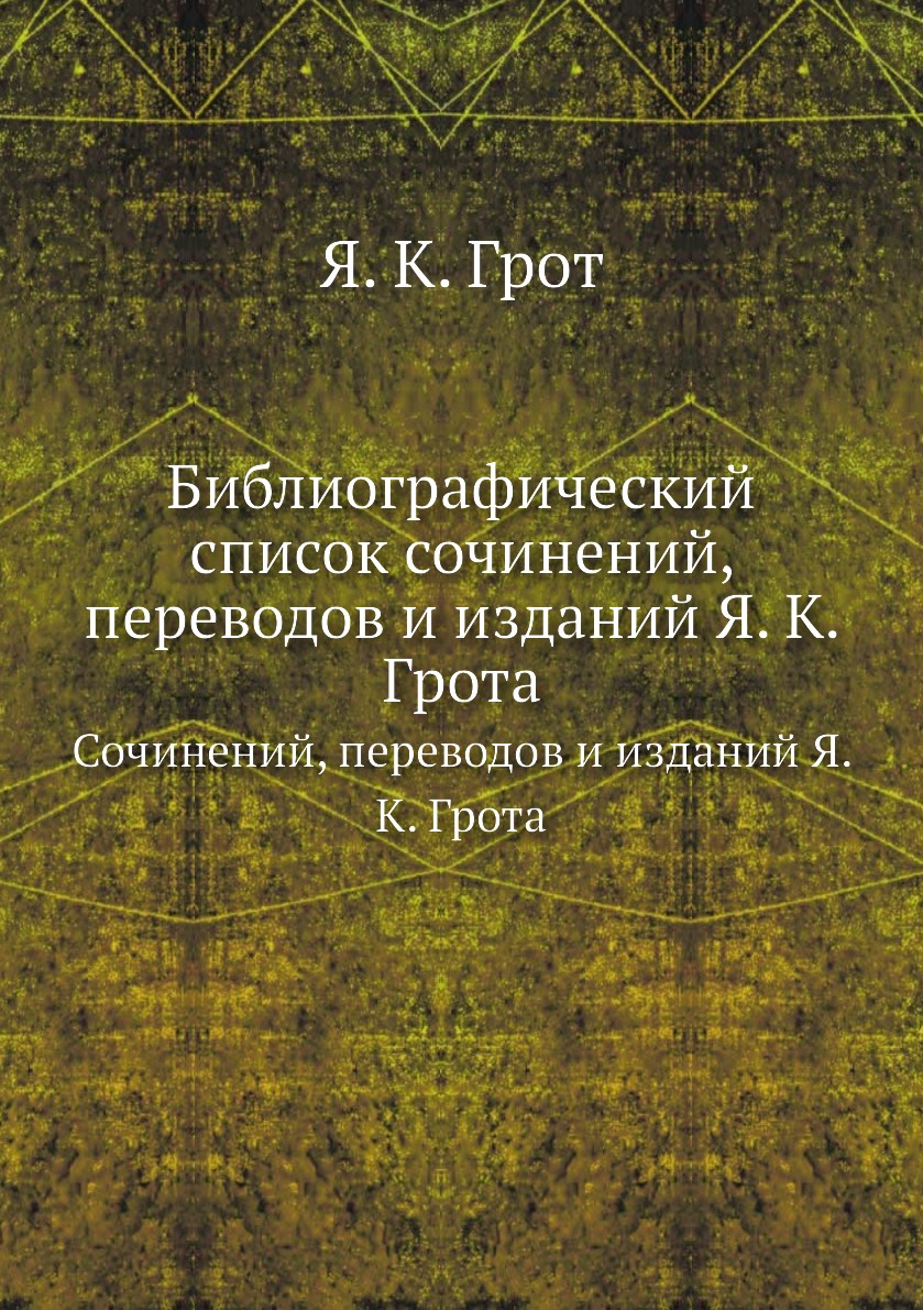 

Книга Библиографический список. Сочинений, переводов и изданий Я. К. Грота