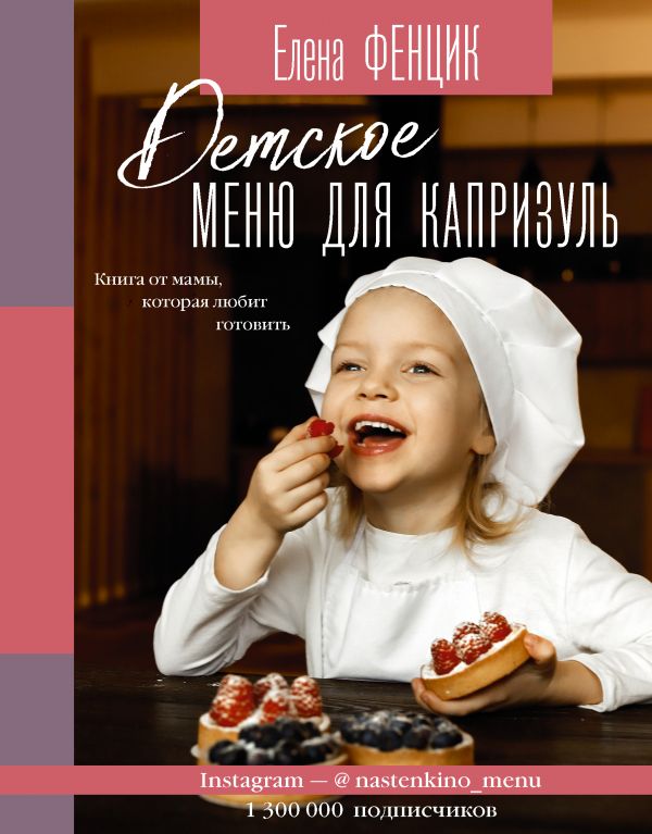 

Детское меню для капризуль. Книга от мамы, которая любит готовить. Фенцик Е.М.