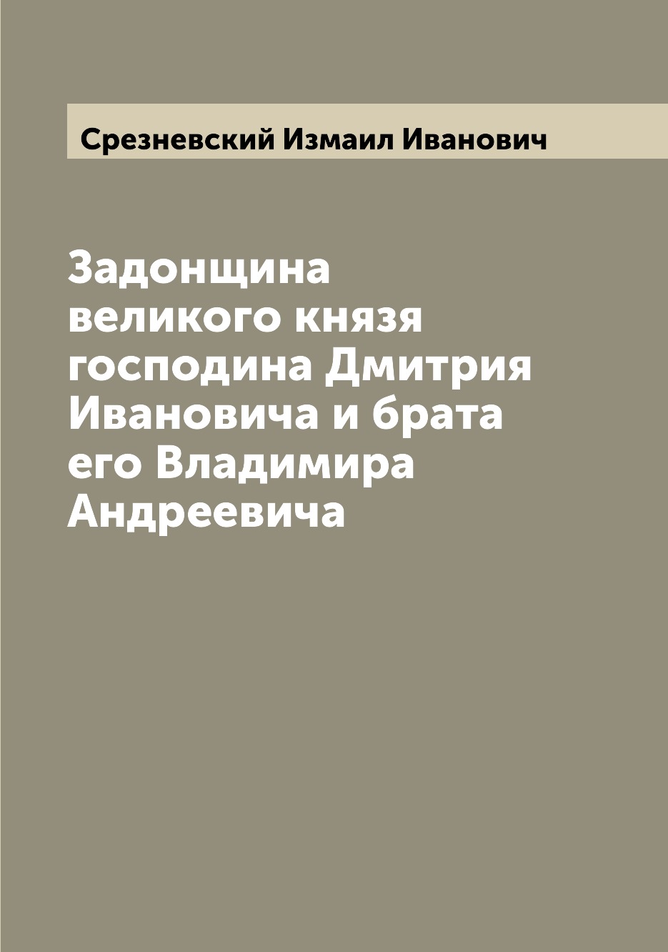 

Задонщина великого князя господина Дмитрия Ивановича и брата его Владимира Андрее...