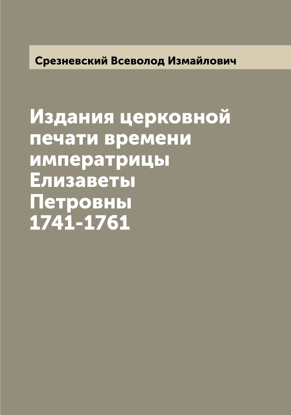 

Книга Издания церковной печати времени императрицы Елизаветы Петровны 1741-1761